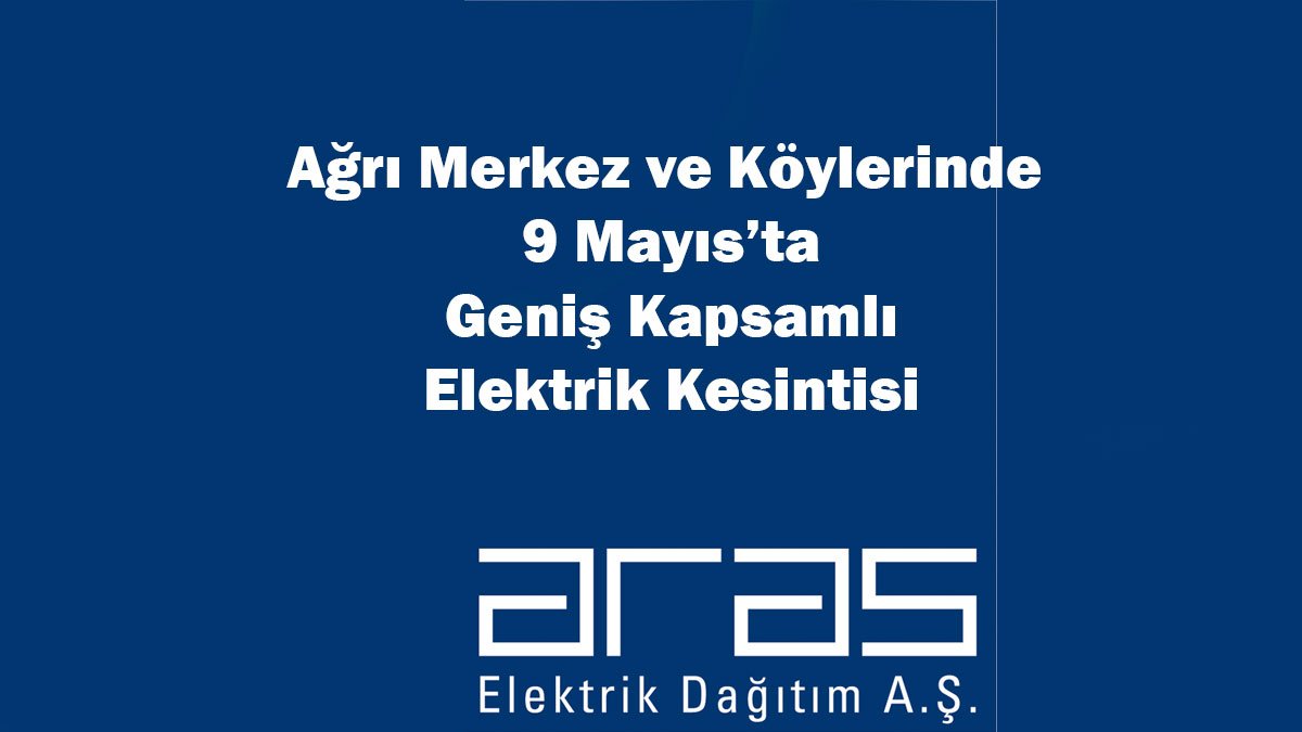 Ağrı Merkez ve Köylerinde 9 Mayıs’ta Geniş Kapsamlı Elektrik Kesintisi