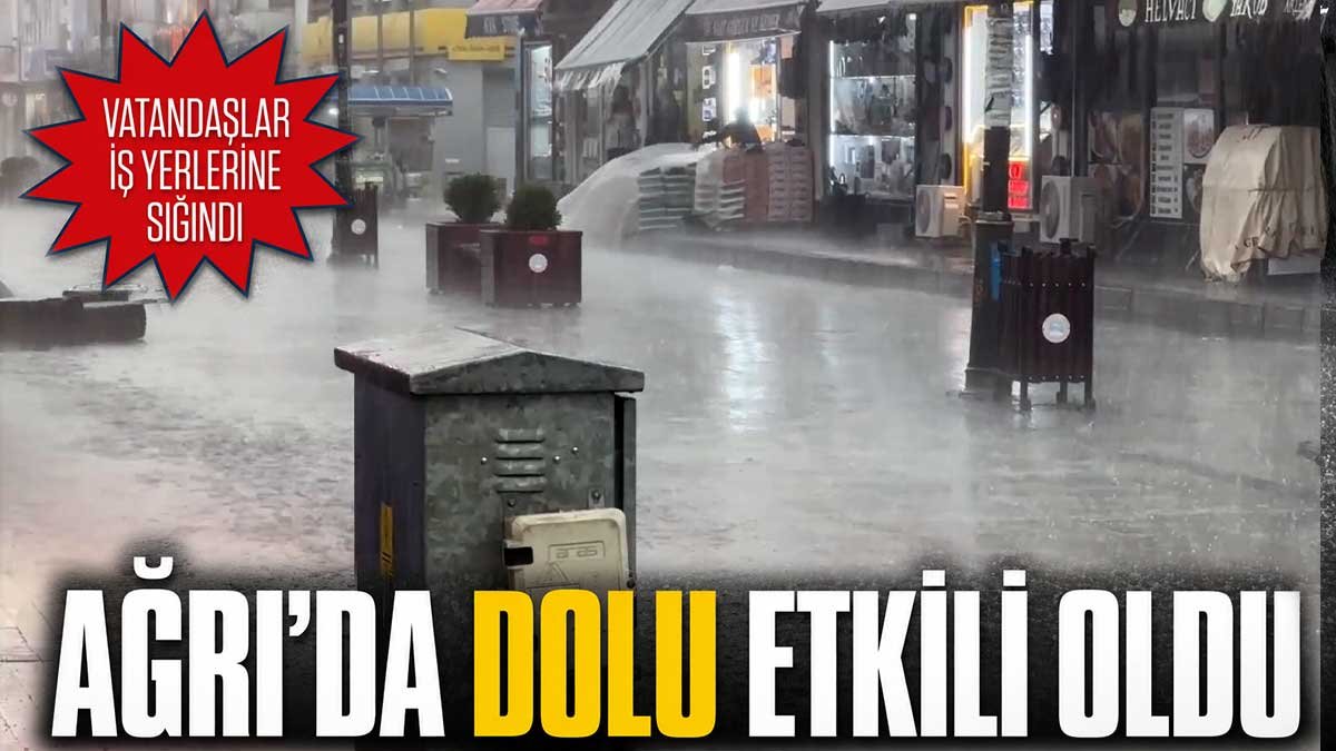 Ağrı'da Öğleden Sonra Sağanak ve Dolu Etkili Oldu