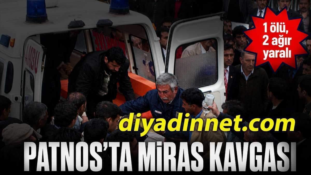 Ağrı Patnos'ta miras kavgası: 1 ölü, 2 ağır yaralı