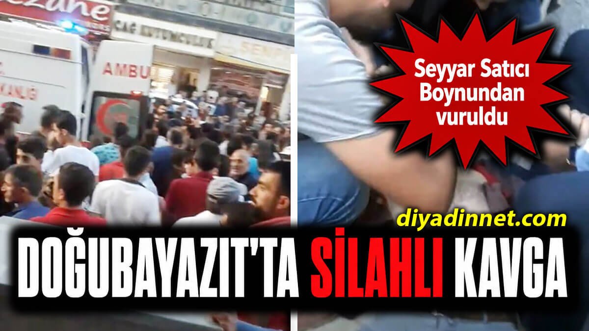 Doğubayazıt'ta Silahlı Kavga: Seyyar Satıcı Boynundan Ağır Yaralandı
