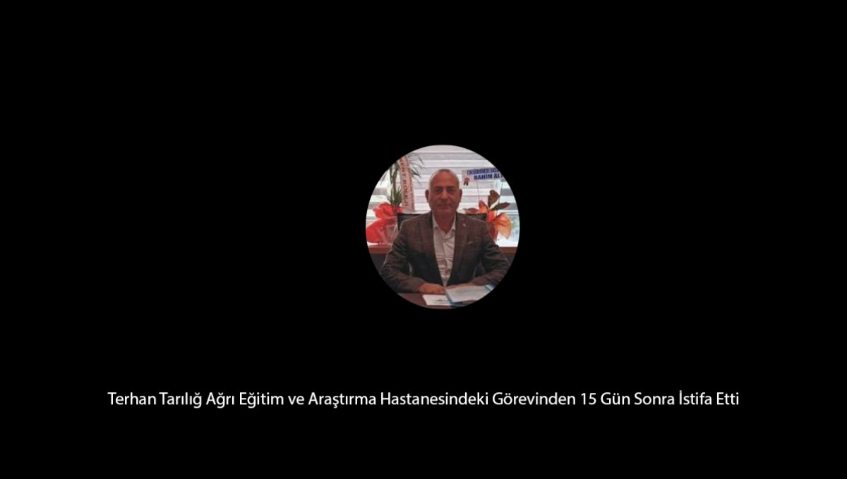 Ağrı Sağlıkta Neler Oluyor? Terhan Tarılığ 15 Gün Sonra İstifa Etti