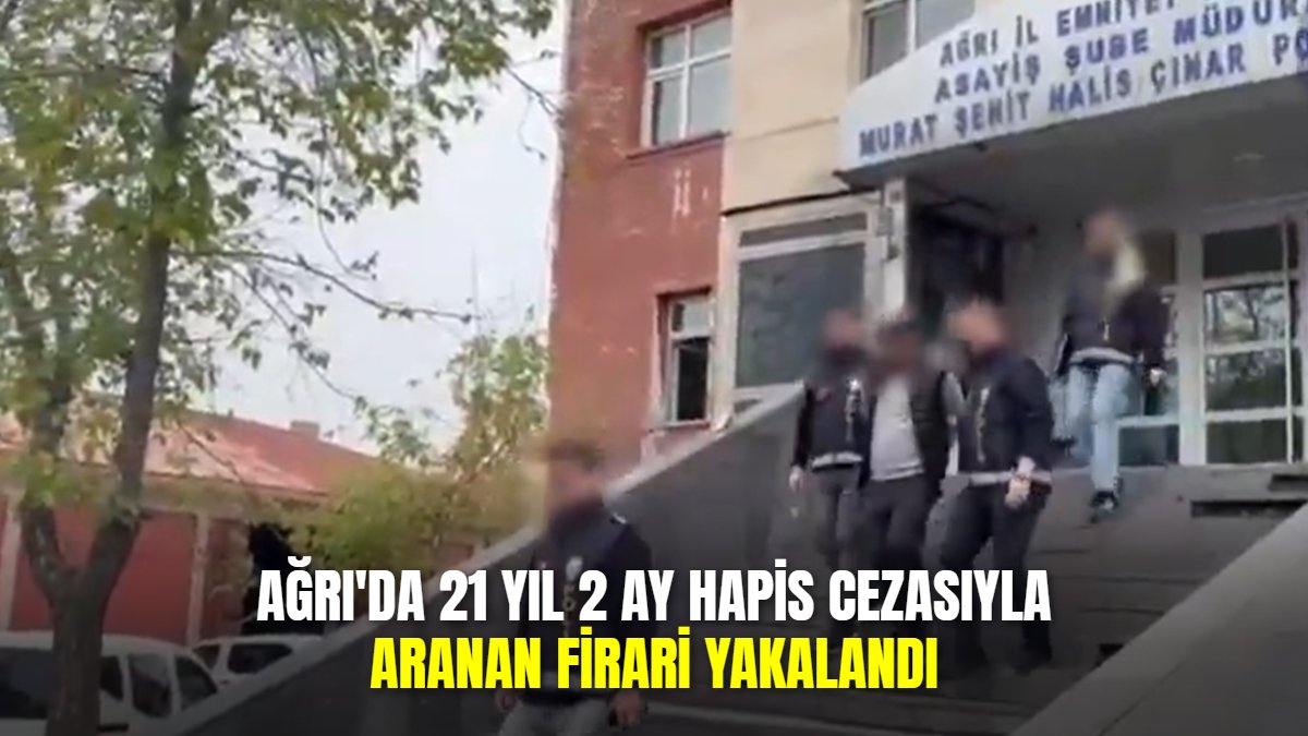 Ağrı'da 21 yıl 2 ay hapis cezasıyla aranan firari yakalandı