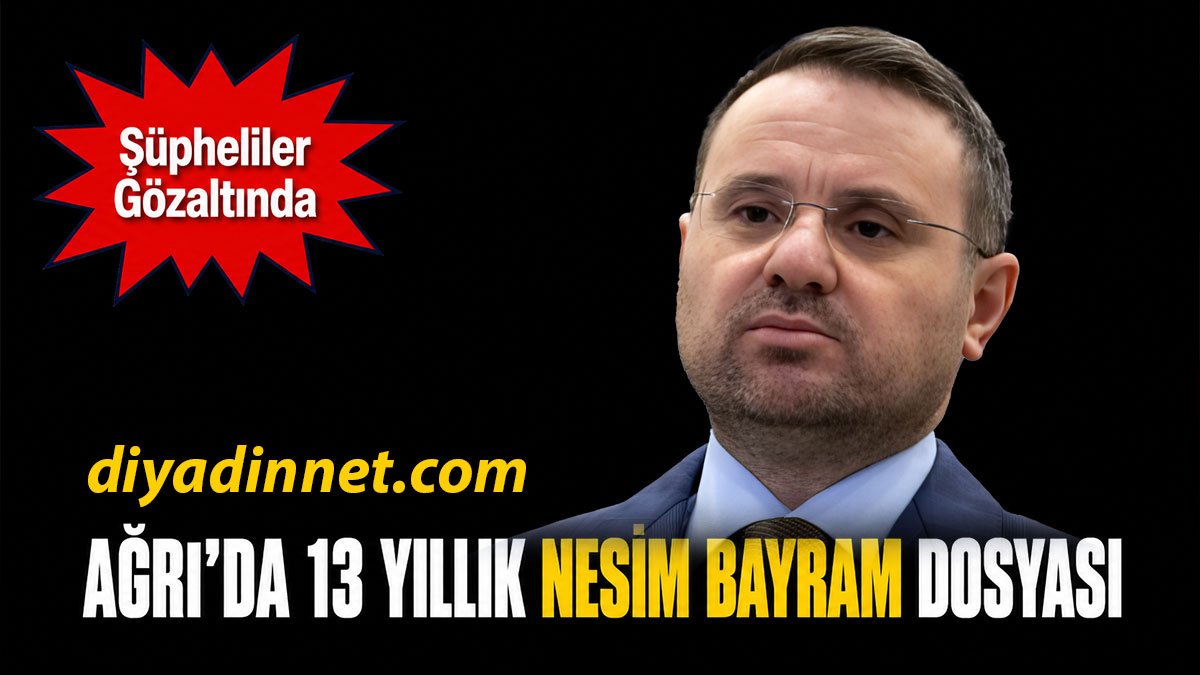 Adalet Bakanı Akın Gürlek Açıkladı: Ağrı'daki 13 Yıllık Faili Meçhul Nesim Bayram Dosyasında Gözaltılar