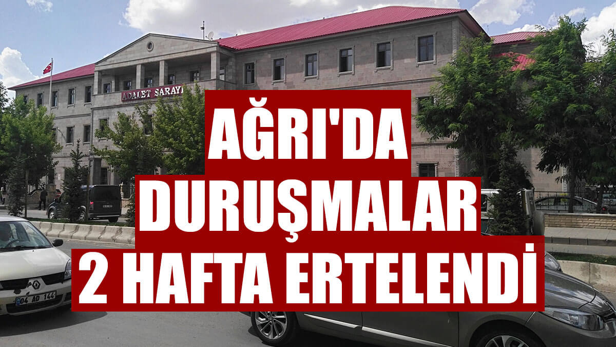 Ağrı'da duruşmalar 2 hafta ertelendi