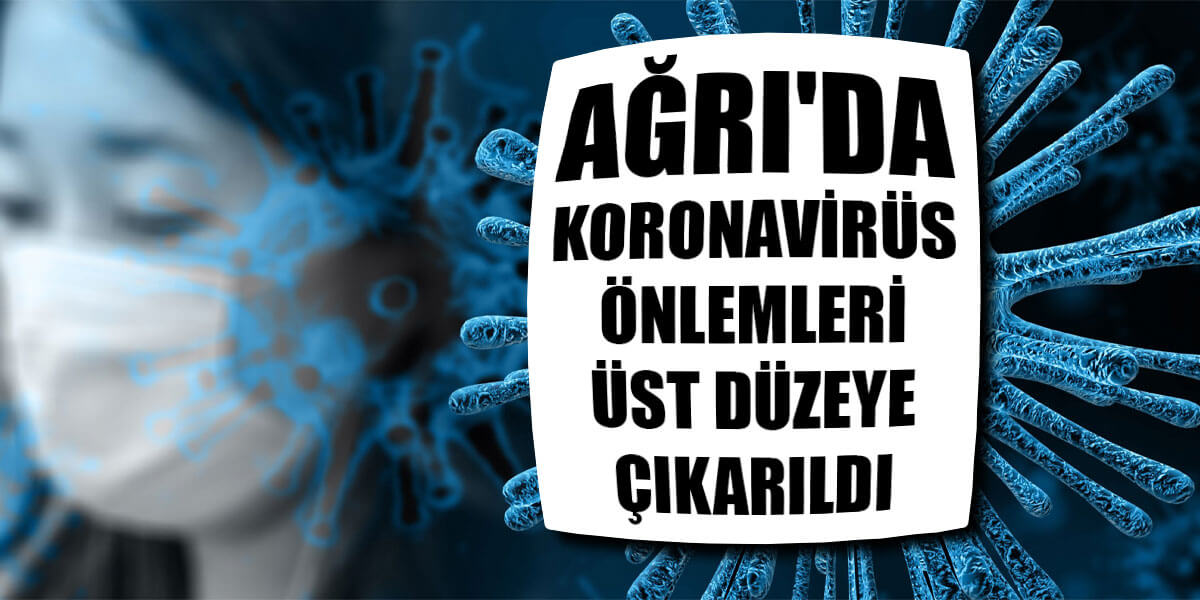 Ağrı'da Koronavirüs önlemleri üst düzeye çıkarıldı
