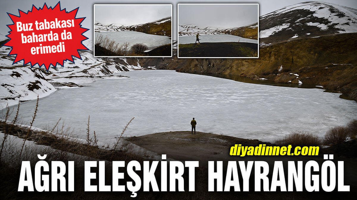 Ağrı Eleşkirt'teki Hayrangöl'ün Buz Tabakası Nisan Ortasında da Erimedi!