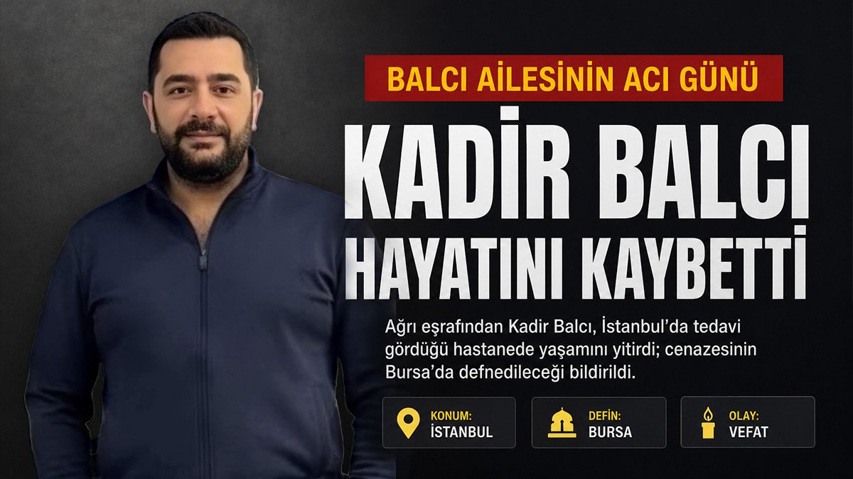 Ağrı eşrafından Kadir Balcı İstanbul'da tedavi gördüğü hastanede yaşamını yitirdi