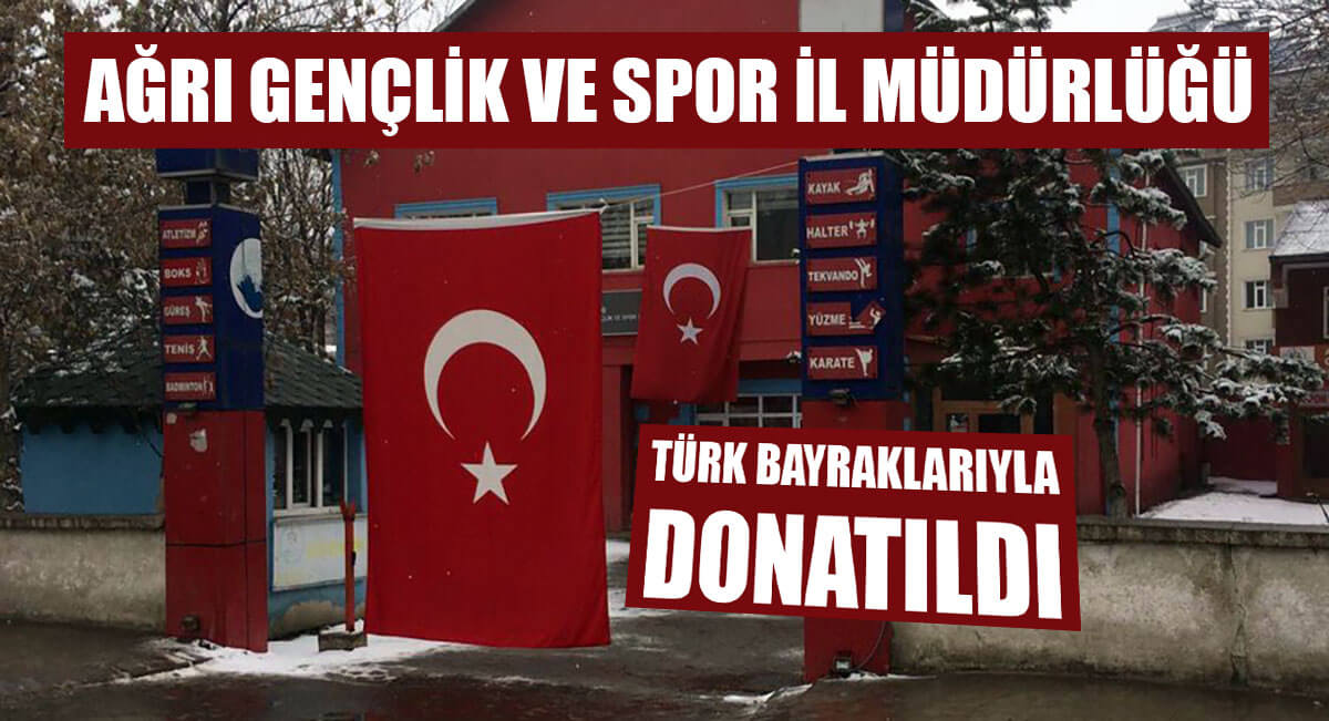 Ağrı Gençlik ve Spor İl Müdürlüğü Türk Bayraklarıyla Donatıldı
