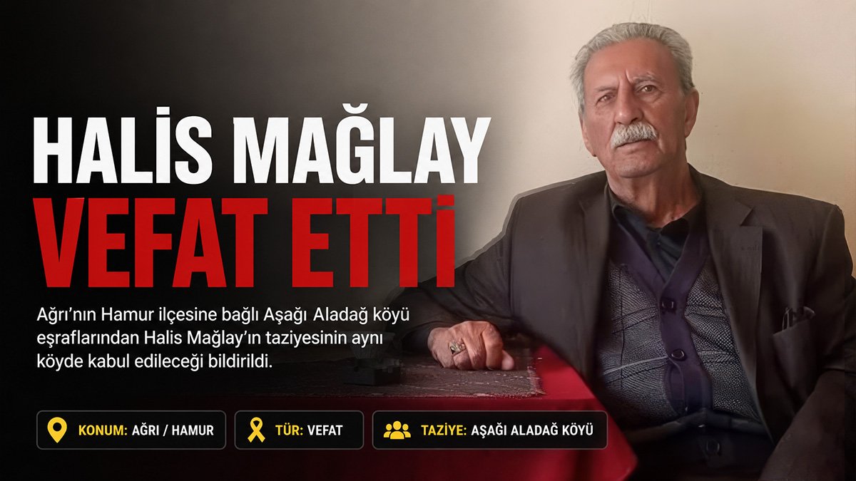 Ağrı'nın tanınmış kanaat önderlerinden Halis Mağlay vefat etti