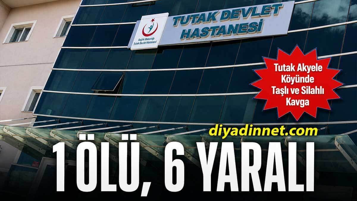 Ağrı Tutak Akyele Köyünde Taşlı ve Silahlı Kavga (1 Ölü, 6 Yaralı)