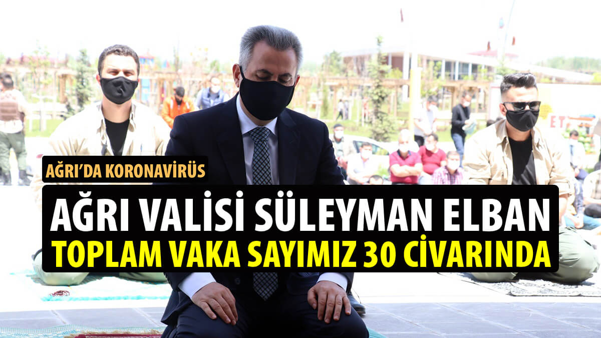 Ağrı Valisi Elban: Koronavirüs vaka sayımız 30 civarında