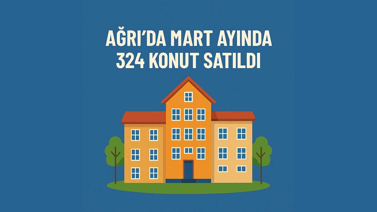 Ağrı’da 2025 Mart ayında satılan konut sayısı