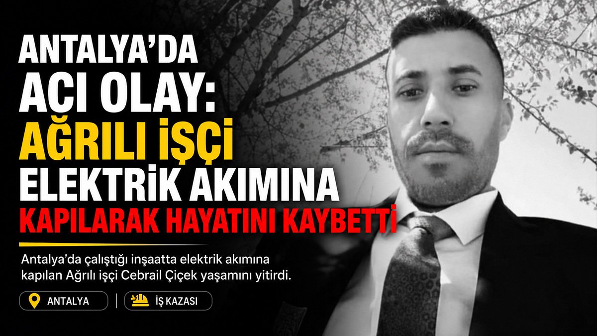 Ağrılı işçi Cebrail Çiçek Antalya'da elektrik akımına kapılarak hayatını kaybetti