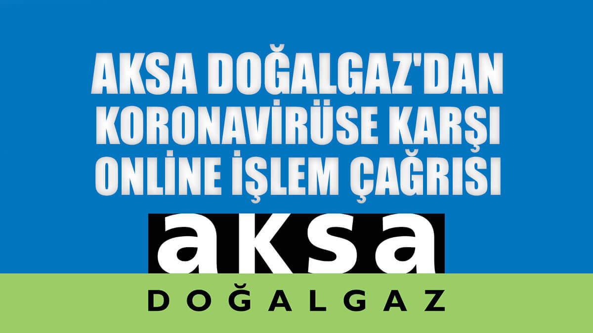 Aksa Doğalgaz'dan koronavirüse karşı online işlem çağrısı