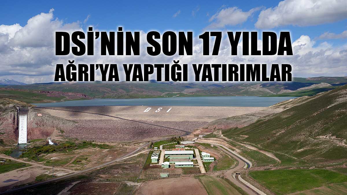 DSİ’den Ağrı’ya 17 yılda baraj, sulama ve taşkın yatırımı