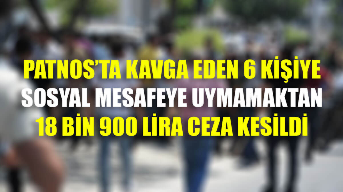 Patnos'ta kavga eden 6 kişiye sosyal mesafeye uymamaktan 18 bin 900 lira ceza kesildi