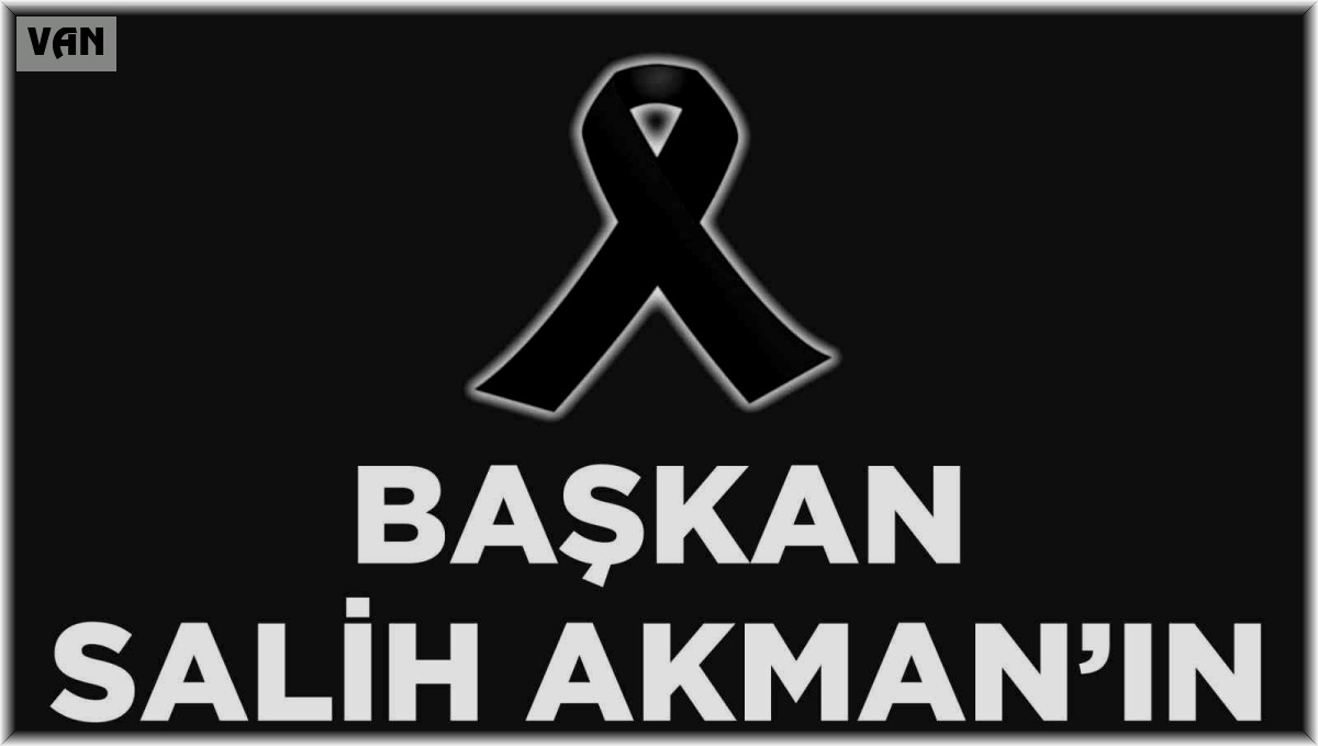 Tuşba Belediye Başkanı Salih Akman'ın acı günü