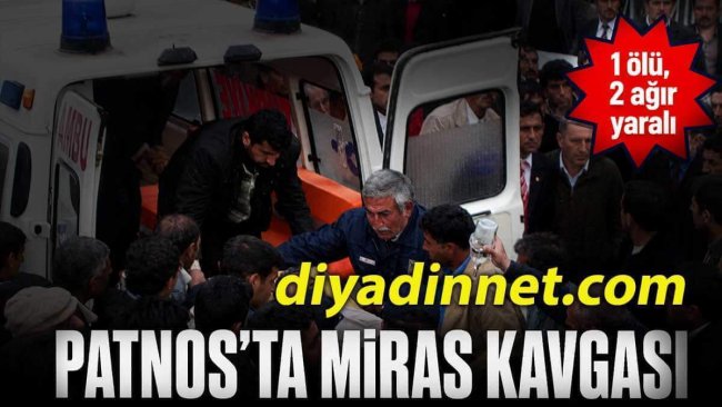 Ağrı Patnos'ta miras kavgası: 1 ölü, 2 ağır yaralı