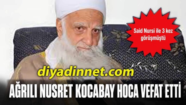 Ağrılı Nusret Kocabay Hoca Vefat Etti: Said Nursi ile 3 Kez Görüşmüştü