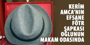 Kerim Amca’nın efsane fötr şapkası oğlunun makam odasında