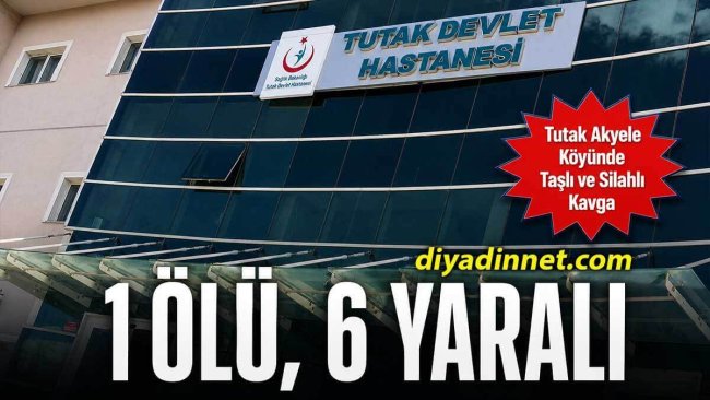 Ağrı Tutak Akyele Köyünde Taşlı ve Silahlı Kavga (1 Ölü, 6 Yaralı)