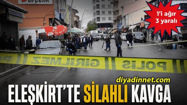 ELEŞKİRT'TE SİLAHLI KAVGA: 1'İ AĞIR 3 YARALI