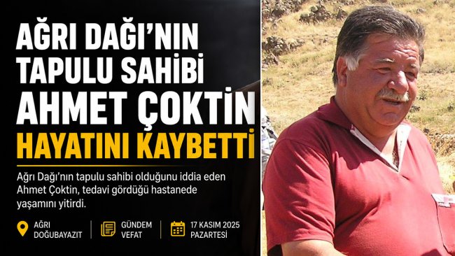 Ağrı Dağı'nın tapulu sahibi olduğunu iddia eden Ahmet Çoktin hayatını kaybetti
