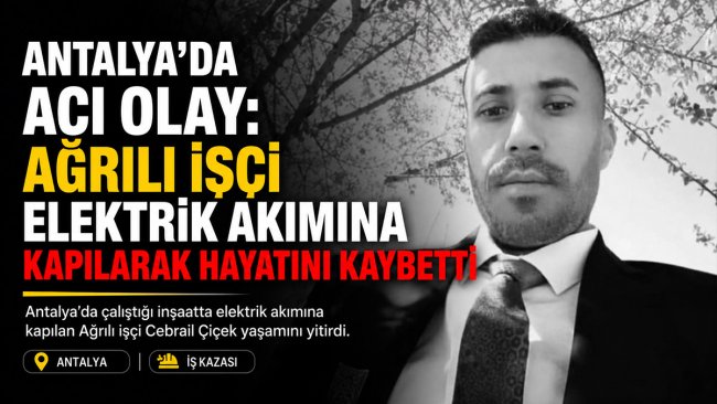 Ağrılı işçi Cebrail Çiçek Antalya'da elektrik akımına kapılarak hayatını kaybetti
