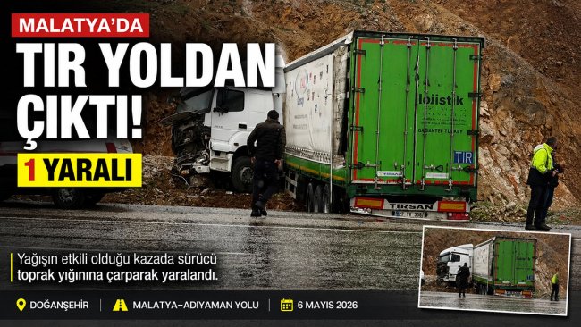 Malatya'da yağışlı yolda kontrolden çıkan tır toprak yığınına çarptı