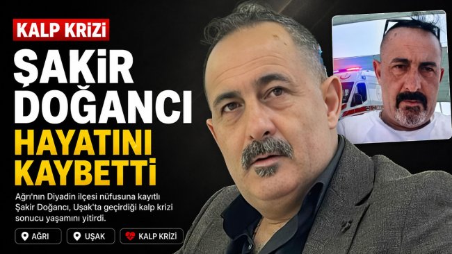 Ağrılı iş insanı Şakir Doğancı kalp krizi sonucu hayatını kaybetti