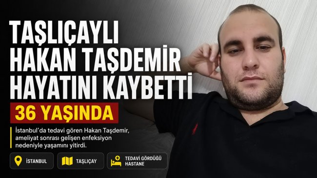 İstanbul'da tedavi gören Taşlıçaylı Hakan Taşdemir hayatını kaybetti