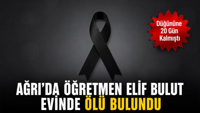 Düğününe 20 Gün Kalmıştı: Ağrı'da Öğretmen Elif Bulut Evinde Ölü Bulundu