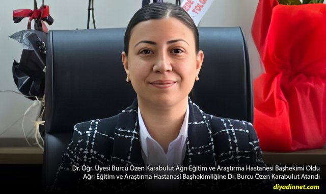 Ağrı Eğitim ve Araştırma Hastanesi'nde Yeni Dönem: Başhekimliğe Burcu Özen Karabulut Atandı