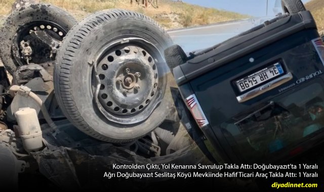 Doğubayazıt'ta Hafif Ticari Araç Takla Attı: Seslitaş'ta 1 Kişi Yaralandı