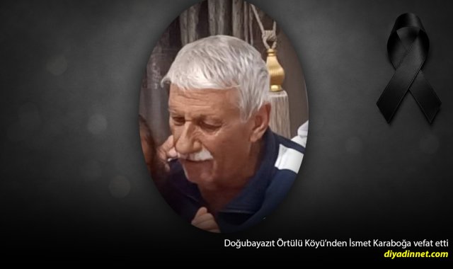 Doğubayazıt Örtülü Köyünden İsmet Karaboğa Vefat Etti