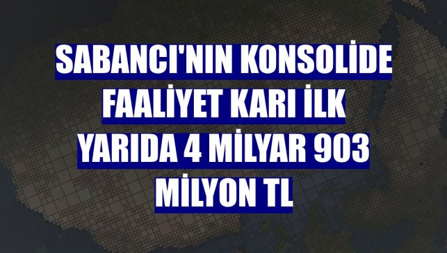 Sabancı'nın konsolide faaliyet karı ilk yarıda 4 milyar 903 milyon TL