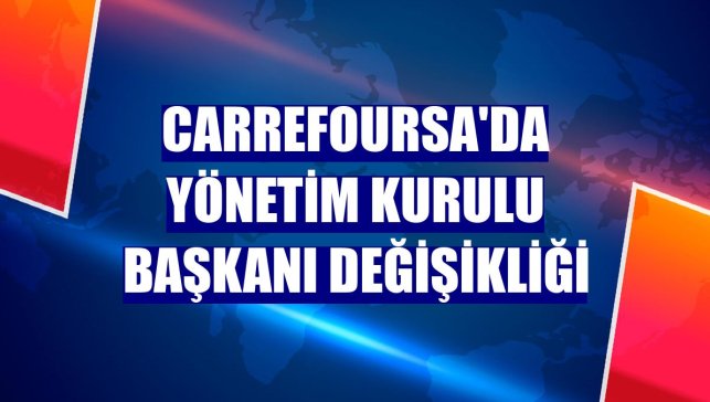 CarrefourSA'da Yönetim Kurulu Başkanı değişikliği