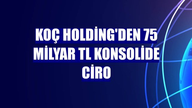 Koç Holding'den 75 milyar TL konsolide ciro
