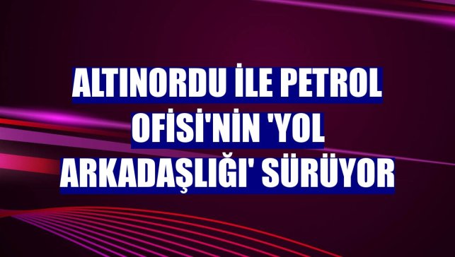 Altınordu ile Petrol Ofisi'nin 'yol arkadaşlığı' sürüyor