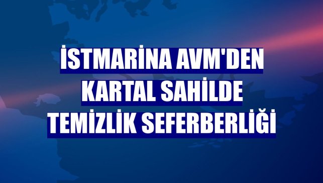İstMarina AVM'den Kartal sahilde temizlik seferberliği