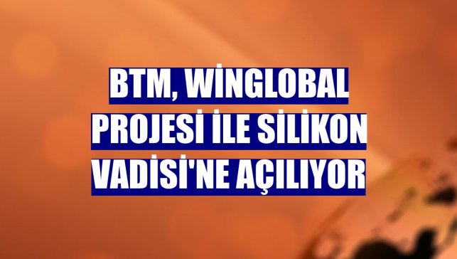 BTM, WinGlobal projesi ile Silikon Vadisi'ne açılıyor
