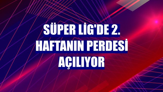 Süper Lig'de 2. haftanın perdesi açılıyor