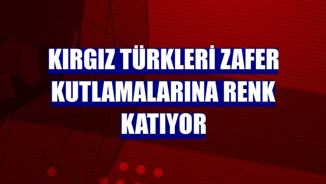 Kırgız Türkleri zafer kutlamalarına renk katıyor