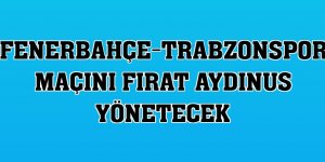 Fenerbahçe-Trabzonspor maçını Fırat Aydınus yönetecek
