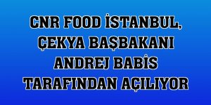 CNR Food İstanbul, Çekya Başbakanı Andrej Babis tarafından açılıyor