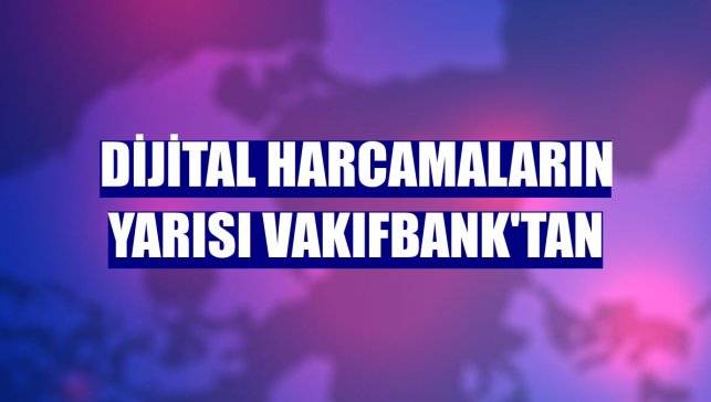 Dijital harcamaların yarısı VakıfBank'tan