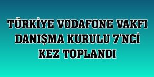 Türkiye Vodafone Vakfı Danışma Kurulu 7'nci kez toplandı