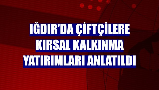 Iğdır'da çiftçilere kırsal kalkınma yatırımları anlatıldı