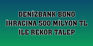 DenizBank bono ihracına 500 milyon TL ile rekor talep