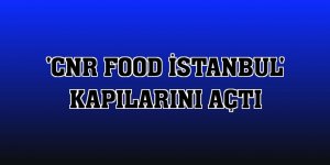 'CNR Food İstanbul' kapılarını açtı